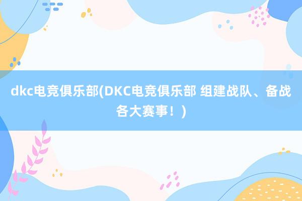 dkc电竞俱乐部(DKC电竞俱乐部 组建战队、备战各大赛事！)