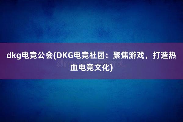 dkg电竞公会(DKG电竞社团：聚焦游戏，打造热血电竞文化)