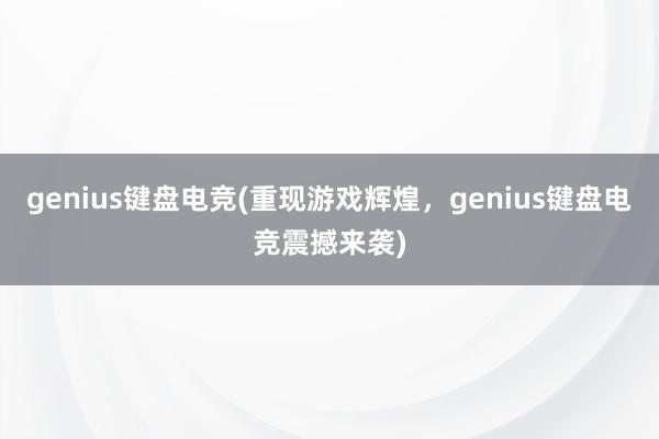 genius键盘电竞(重现游戏辉煌，genius键盘电竞震撼来袭)