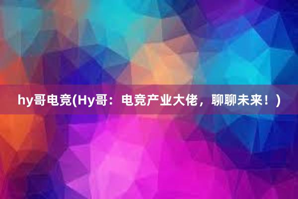 hy哥电竞(Hy哥：电竞产业大佬，聊聊未来！)