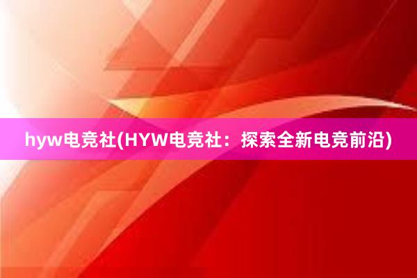 hyw电竞社(HYW电竞社：探索全新电竞前沿)