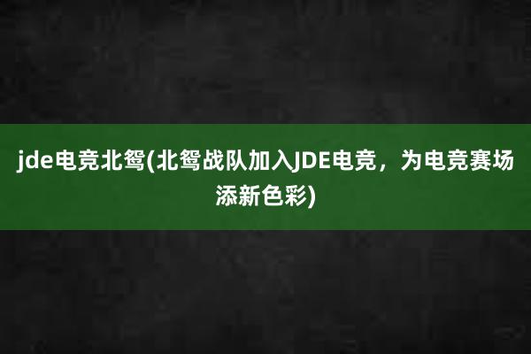 jde电竞北鸳(北鸳战队加入JDE电竞，为电竞赛场添新色彩)