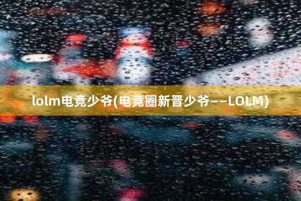 lolm电竞少爷(电竞圈新晋少爷——LOLM)