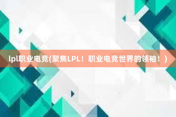 lpl职业电竞(聚焦LPL！职业电竞世界的领袖！)