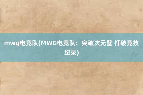 mwg电竞队(MWG电竞队：突破次元壁 打破竞技纪录)