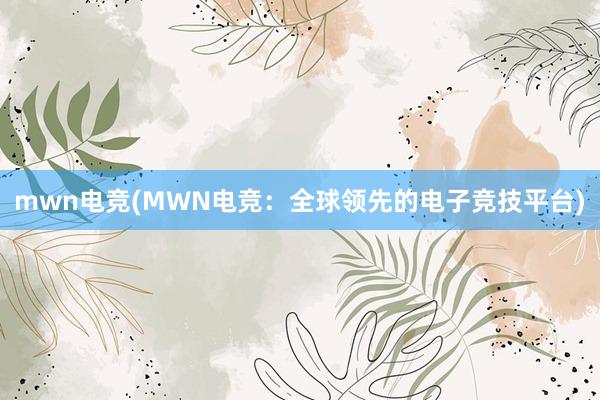 mwn电竞(MWN电竞：全球领先的电子竞技平台)