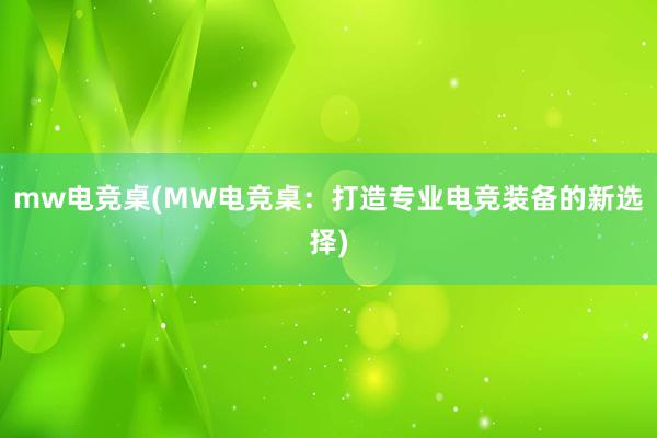 mw电竞桌(MW电竞桌：打造专业电竞装备的新选择)