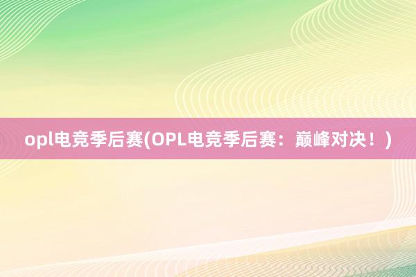 opl电竞季后赛(OPL电竞季后赛：巅峰对决！)