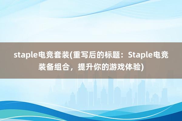 staple电竞套装(重写后的标题：Staple电竞装备组合，提升你的游戏体验)