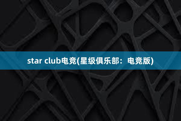 star club电竞(星级俱乐部：电竞版)