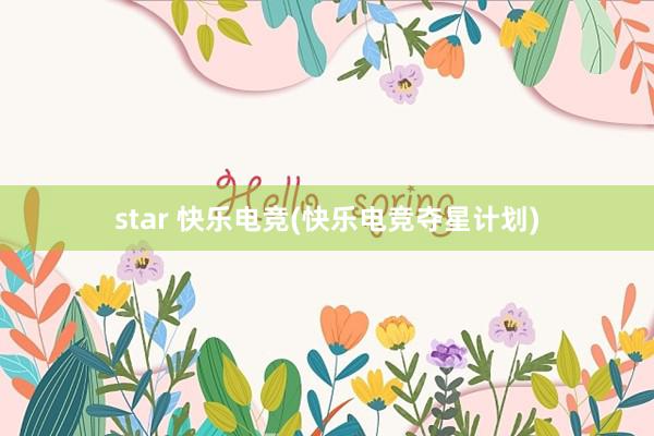 star 快乐电竞(快乐电竞夺星计划)