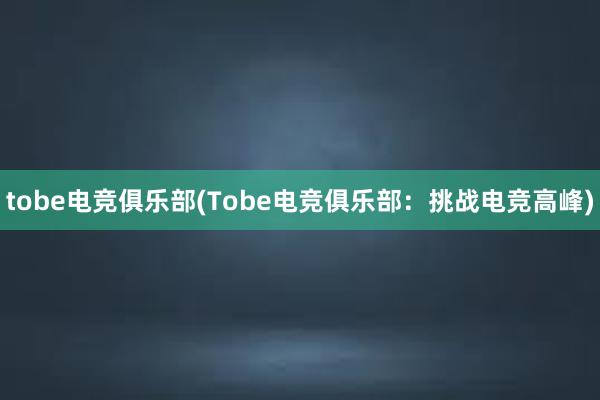 tobe电竞俱乐部(Tobe电竞俱乐部：挑战电竞高峰)