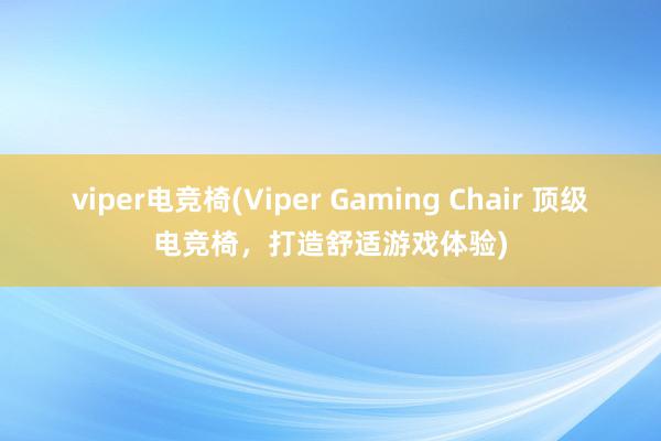 viper电竞椅(Viper Gaming Chair 顶级电竞椅，打造舒适游戏体验)