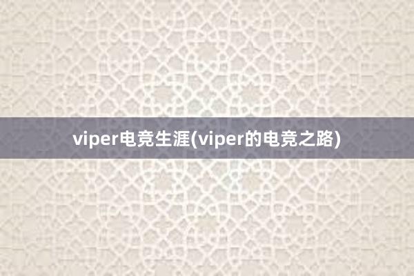 viper电竞生涯(viper的电竞之路)