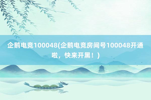 企鹅电竞100048(企鹅电竞房间号100048开通啦，快来开黑！)