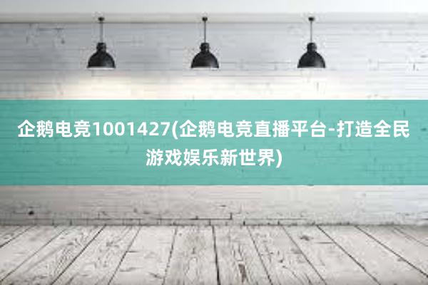 企鹅电竞1001427(企鹅电竞直播平台-打造全民游戏娱乐新世界)