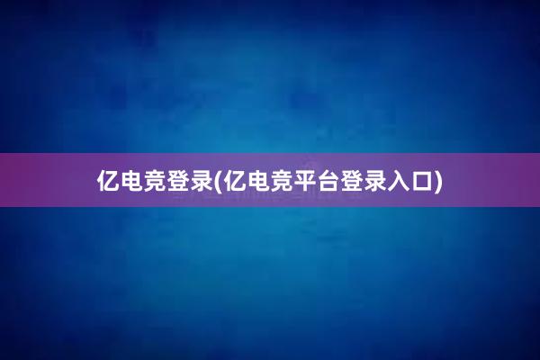 亿电竞登录(亿电竞平台登录入口)