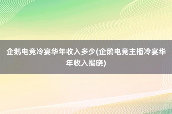 企鹅电竞冷宴华年收入多少(企鹅电竞主播冷宴华年收入揭晓)