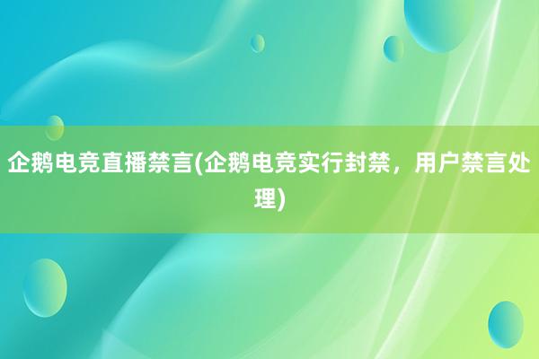 企鹅电竞直播禁言(企鹅电竞实行封禁，用户禁言处理)