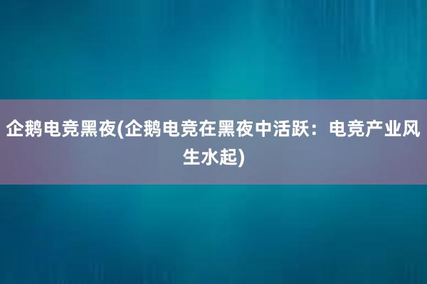 企鹅电竞黑夜(企鹅电竞在黑夜中活跃：电竞产业风生水起)