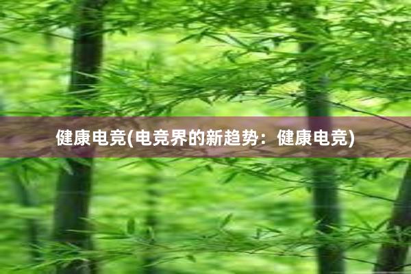 健康电竞(电竞界的新趋势：健康电竞)