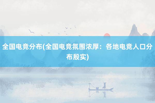 全国电竞分布(全国电竞氛围浓厚：各地电竞人口分布殷实)