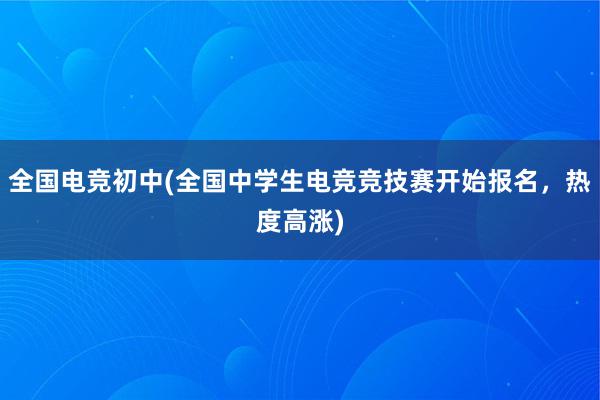 全国电竞初中(全国中学生电竞竞技赛开始报名，热度高涨)