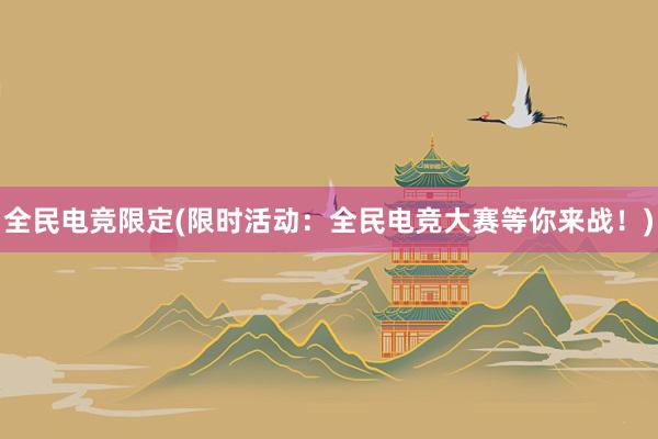 全民电竞限定(限时活动：全民电竞大赛等你来战！)