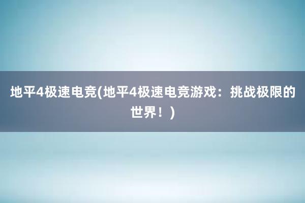 地平4极速电竞(地平4极速电竞游戏：挑战极限的世界！)