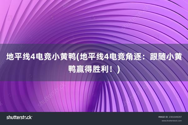 地平线4电竞小黄鸭(地平线4电竞角逐：跟随小黄鸭赢得胜利！)