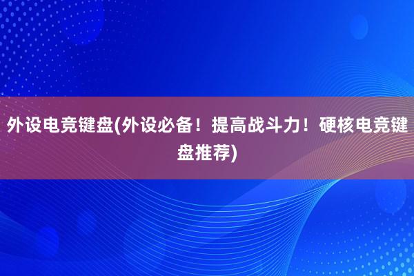 外设电竞键盘(外设必备！提高战斗力！硬核电竞键盘推荐)