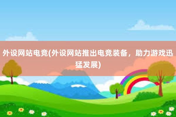 外设网站电竞(外设网站推出电竞装备，助力游戏迅猛发展)