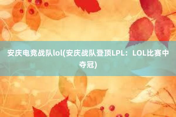 安庆电竞战队lol(安庆战队登顶LPL：LOL比赛中夺冠)