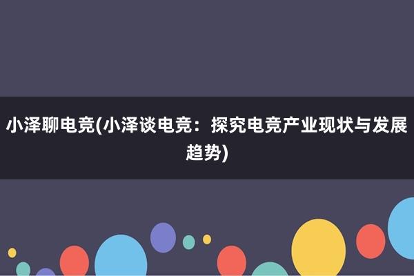 小泽聊电竞(小泽谈电竞：探究电竞产业现状与发展趋势)