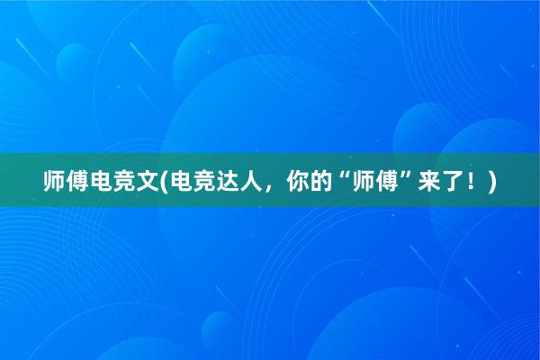 师傅电竞文(电竞达人，你的“师傅”来了！)