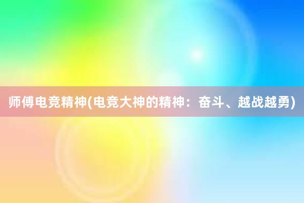 师傅电竞精神(电竞大神的精神：奋斗、越战越勇)