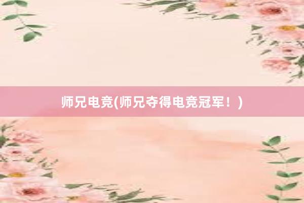 师兄电竞(师兄夺得电竞冠军！)