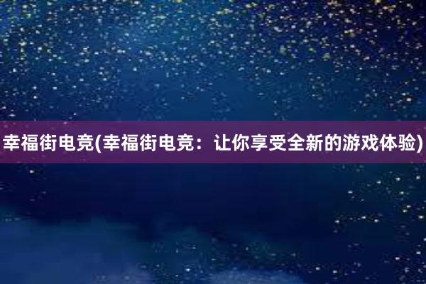 幸福街电竞(幸福街电竞：让你享受全新的游戏体验)