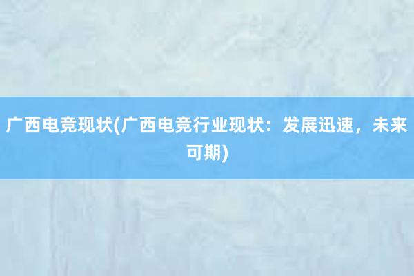 广西电竞现状(广西电竞行业现状：发展迅速，未来可期)