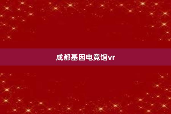 成都基因电竞馆vr