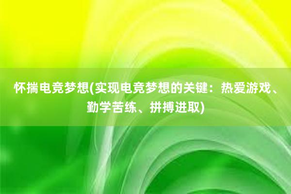 怀揣电竞梦想(实现电竞梦想的关键：热爱游戏、勤学苦练、拼搏进取)