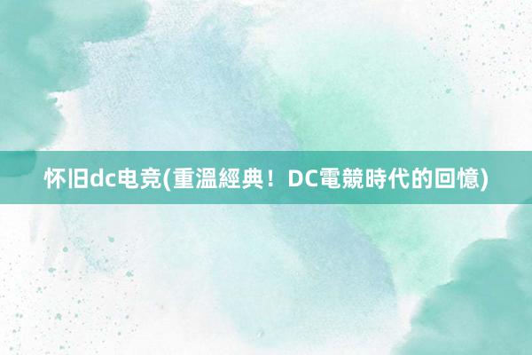 怀旧dc电竞(重溫經典！DC電競時代的回憶)