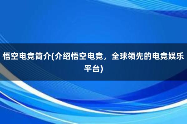 悟空电竞简介(介绍悟空电竞，全球领先的电竞娱乐平台)