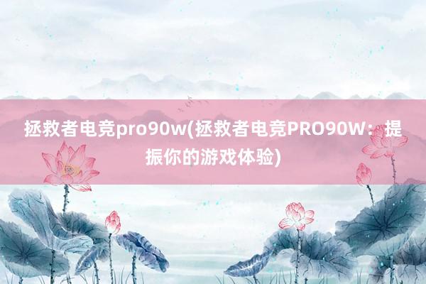 拯救者电竞pro90w(拯救者电竞PRO90W：提振你的游戏体验)