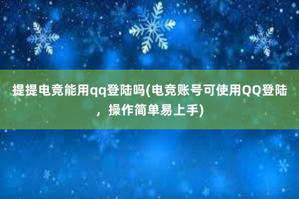 提提电竞能用qq登陆吗(电竞账号可使用QQ登陆，操作简单易上手)