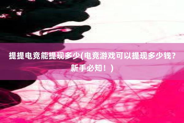 提提电竞能提现多少(电竞游戏可以提现多少钱？新手必知！)