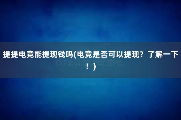 提提电竞能提现钱吗(电竞是否可以提现？了解一下！)