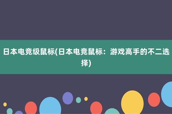 日本电竞级鼠标(日本电竞鼠标：游戏高手的不二选择)