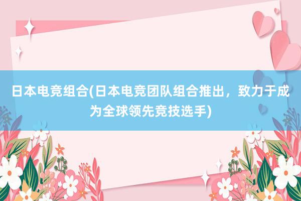 日本电竞组合(日本电竞团队组合推出，致力于成为全球领先竞技选手)