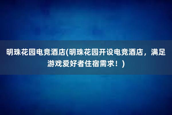 明珠花园电竞酒店(明珠花园开设电竞酒店，满足游戏爱好者住宿需求！)